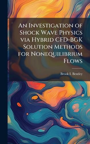 Cover image for An Investigation of Shock Wave Physics via Hybrid CFD-BGK Solution Methods for Nonequilibrium Flows