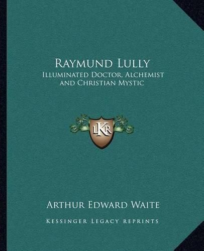 Cover image for Raymund Lully: Illuminated Doctor, Alchemist and Christian Mystic