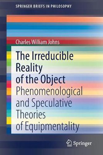 Cover image for The Irreducible Reality of the Object: Phenomenological and Speculative Theories of Equipmentality