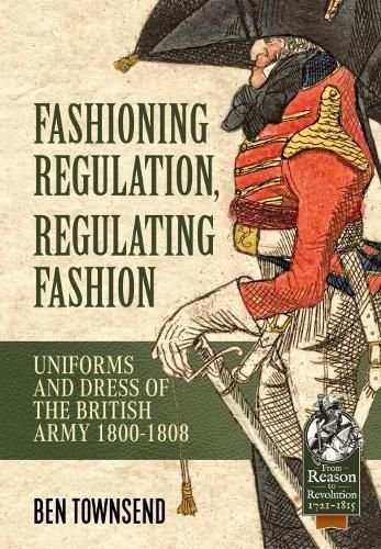 Cover image for Fashioning Regulation, Regulating Fashion: The Uniforms and Dress of the British Army 1800-1815 Volume I