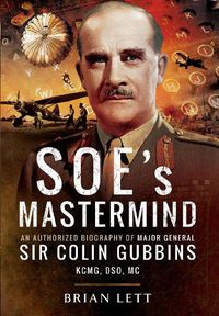 Cover image for SOE's Mastermind: An Authorized Biography of Major General Sir Colin Gubbins KCMG, DSO, MC