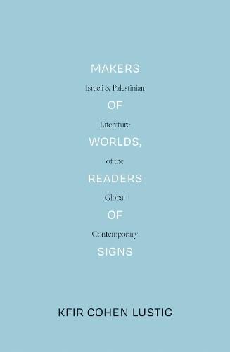 Makers of Worlds, Readers of Signs: Israeli and Palestinian Literature of the Global Contemporary