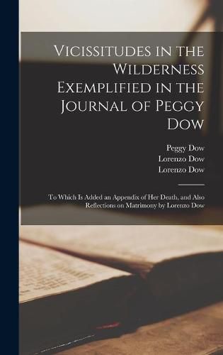 Cover image for Vicissitudes in the Wilderness Exemplified in the Journal of Peggy Dow: to Which is Added an Appendix of Her Death, and Also Reflections on Matrimony by Lorenzo Dow