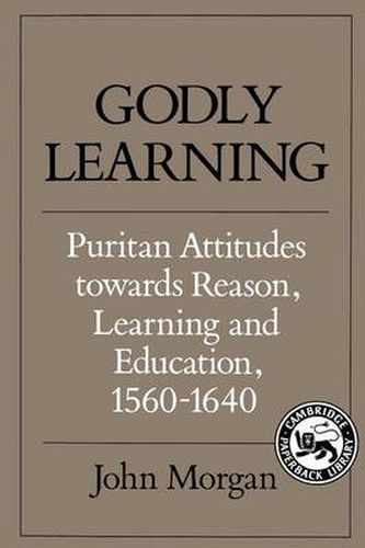 Cover image for Godly Learning: Puritan Attitudes towards Reason, Learning and Education, 1560-1640