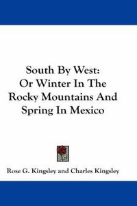 Cover image for South by West: Or Winter in the Rocky Mountains and Spring in Mexico