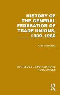 Cover image for History General Federation Trade Unions, 1899-1980