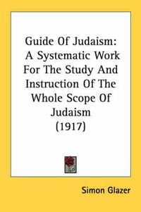 Cover image for Guide of Judaism: A Systematic Work for the Study and Instruction of the Whole Scope of Judaism (1917)