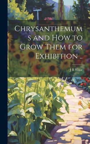 Cover image for Chrysanthemums and how to Grow Them for Exhibition ..