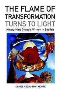 Cover image for The Flame of Transformation Turns to Light (Ninety-Nine Ghazals Written in English) / Poems