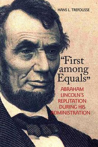 Cover image for First among Equals: Abraham Lincoln's Reputation During His Administration