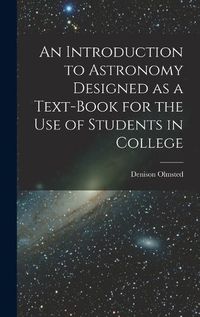 Cover image for An Introduction to Astronomy Designed as a Text-book for the Use of Students in College