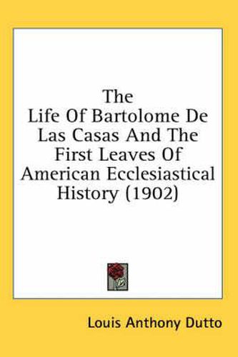 The Life of Bartolome de Las Casas and the First Leaves of American Ecclesiastical History (1902)