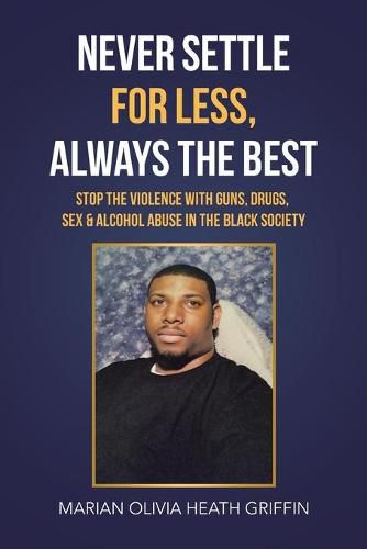 Cover image for Never Settle for Less, Always the Best: Stop the Violence with Guns, Drugs, Sex & Alcohol Abuse in the Black Society