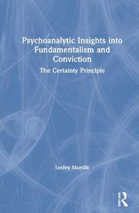 Cover image for Psychoanalytic Insights into Fundamentalism and Conviction: The Certainty Principle