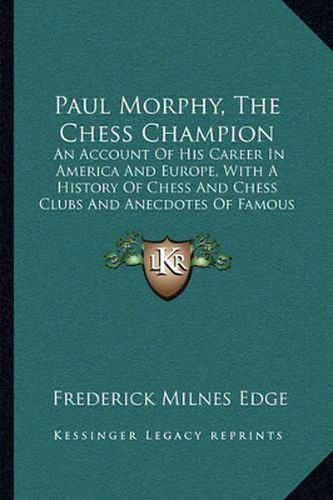 Paul Morphy, the Chess Champion: An Account of His Career in America and Europe, with a History of Chess and Chess Clubs and Anecdotes of Famous Players (1859)