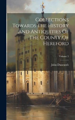 Cover image for Collections Towards The History And Antiquities Of The County Of Hereford; Volume 3