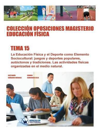 Coleccion Oposiciones Magisterio Educacion Fisica. Tema 15: La Educacion Fisica y el deporte como elemento sociocultural: juegos y deportes populares, autoctonos y tradicionales. Las actividades fisicas organizadas en el medio natural.