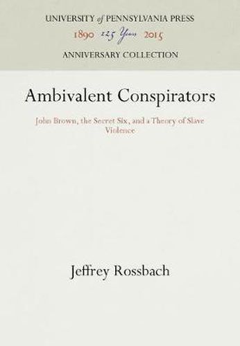 Ambivalent Conspirators: John Brown, the Secret Six, and a Theory of Slave Violence
