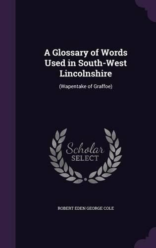 Cover image for A Glossary of Words Used in South-West Lincolnshire: (Wapentake of Graffoe)