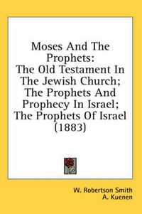 Cover image for Moses and the Prophets: The Old Testament in the Jewish Church; The Prophets and Prophecy in Israel; The Prophets of Israel (1883)