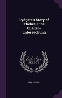 Cover image for Lydgate's Story of Thebes; Eine Quellen-Untersuchung