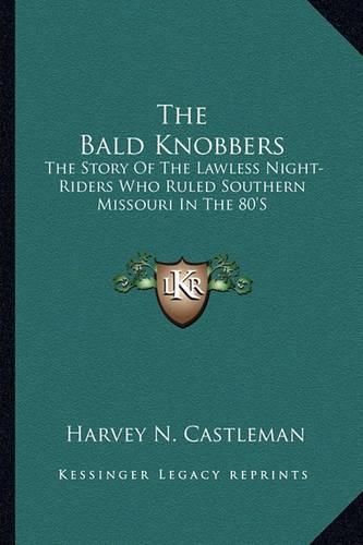 Cover image for The Bald Knobbers: The Story of the Lawless Night-Riders Who Ruled Southern Missouri in the 80's