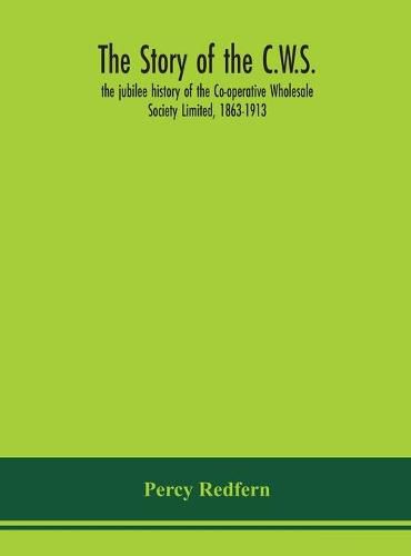 The story of the C.W.S.; the jubilee history of the Co-operative Wholesale Society Limited, 1863-1913