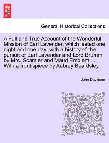 Cover image for A Full and True Account of the Wonderful Mission of Earl Lavender, Which Lasted One Night and One Day: With a History of the Pursuit of Earl Lavender and Lord Brumm by Mrs. Scamler and Maud Emblem ... with a Frontispiece by Aubrey Beardsley.