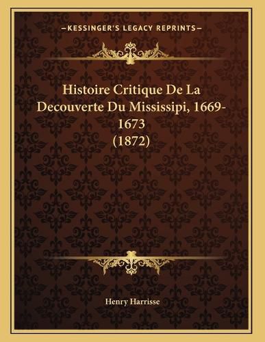 Histoire Critique de La Decouverte Du Mississipi, 1669-1673 (1872)