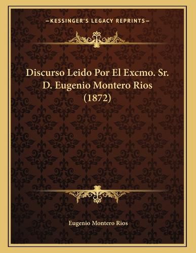 Cover image for Discurso Leido Por El Excmo. Sr. D. Eugenio Montero Rios (1872)