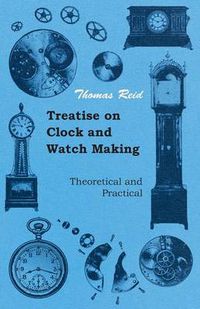 Cover image for Treatise On Clock And Watch Making, Theoretical And Practical