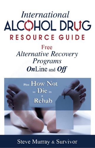 Cover image for International Alcohol Drug Resource Guide Free Alternative Recovery Programs Online and Off: Plus How Not to Die in a Rehab