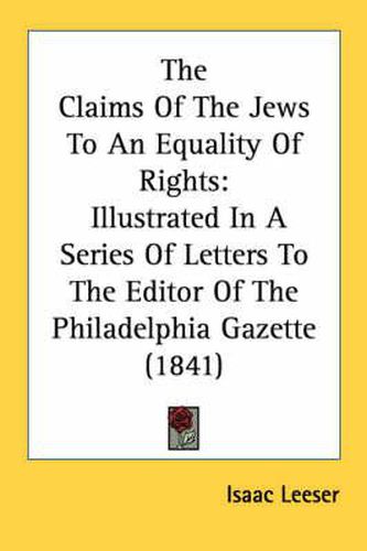 Cover image for The Claims of the Jews to an Equality of Rights: Illustrated in a Series of Letters to the Editor of the Philadelphia Gazette (1841)