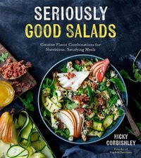 Cover image for Seriously Good Salads: Creative Flavor Combinations for Nutritious, Satisfying Meals
