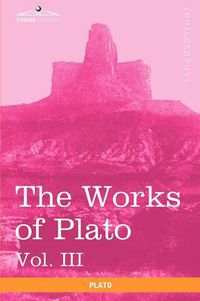 Cover image for The Works of Plato, Vol. III (in 4 Volumes): The Trial and Death of Socrates