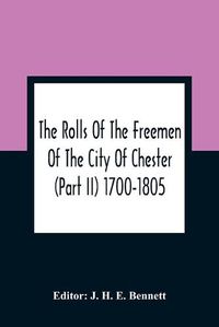 Cover image for The Rolls Of The Freemen Of The City Of Chester (Part Ii) 1700-1805