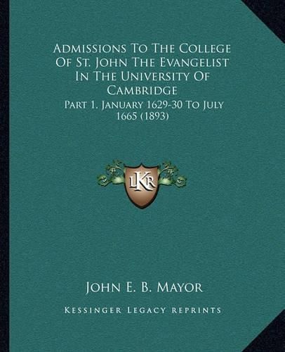 Admissions to the College of St. John the Evangelist in the University of Cambridge: Part 1, January 1629-30 to July 1665 (1893)