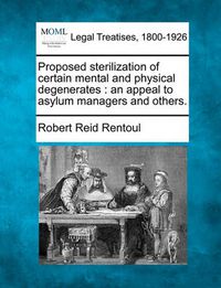 Cover image for Proposed Sterilization of Certain Mental and Physical Degenerates: An Appeal to Asylum Managers and Others.