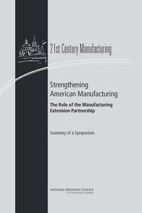 Cover image for Strengthening American Manufacturing: The Role of the Manufacturing Extension Partnership : Summary of a Symposium