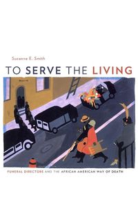 Cover image for To Serve the Living: Funeral Directors and the African American Way of Death