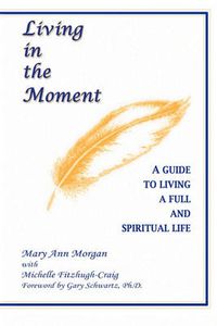 Cover image for Living in the Moment: A Guide to Living a Full and Spiritual Life