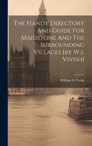 Cover image for The Handy Directory And Guide For Maidstone And The Surrounding Villages [by W.s. Vivish]