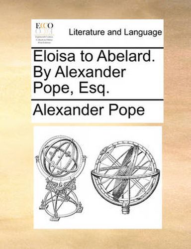 Eloisa to Abelard. by Alexander Pope, Esq.