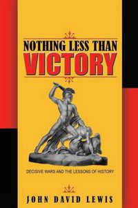 Cover image for Nothing Less than Victory: Decisive Wars and the Lessons of History