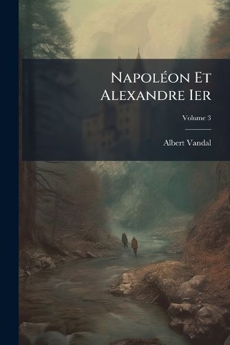 Cover image for Napolon Et Alexandre Ier: L'Alliance Russe Sous Le Premier Empire, Volume 3