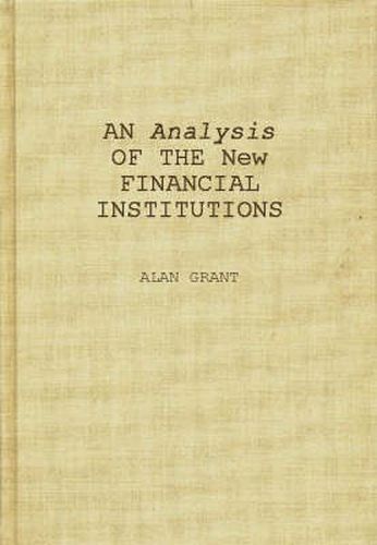 Cover image for An Analysis of the New Financial Institutions: Changing Technologies, Financial Structures, Distribution Systems, and Deregulation