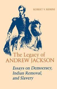 Cover image for The Legacy of Andrew Jackson: Essays on Democracy, Indian Removal, and Slavery