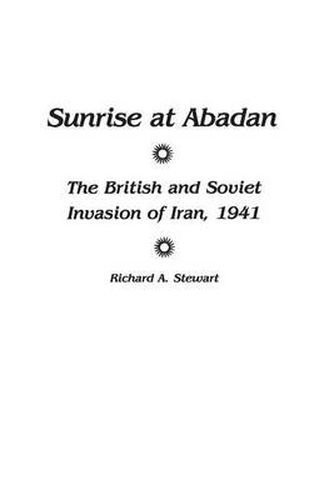 Cover image for Sunrise at Abadan: The British and Soviet Invasion of Iran, 1941