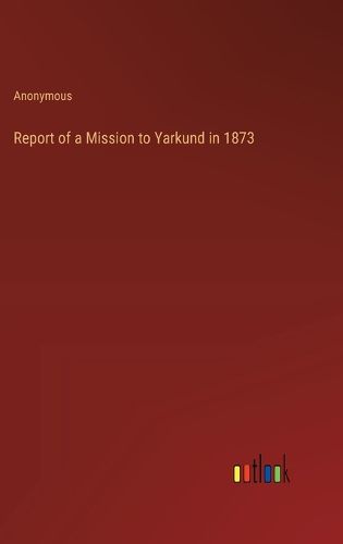 Cover image for Report of a Mission to Yarkund in 1873