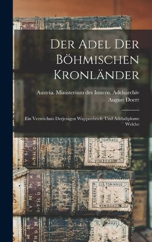 Cover image for Der Adel der boehmischen Kronlaender; ein Verzeichnis derjenigen Wappenbriefe und Adelsdiplome welche